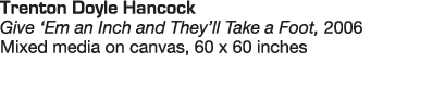 Trenton Doyle Hancock Give  Em an Inch and They ll Take a Foot, 2006 Mixed media on canvas, 60 x 60 inches