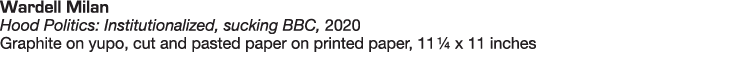 Wardell Milan Hood Politics: Institutionalized, sucking BBC, 2020 Graphite on yupo, cut and pasted paper on printed p   