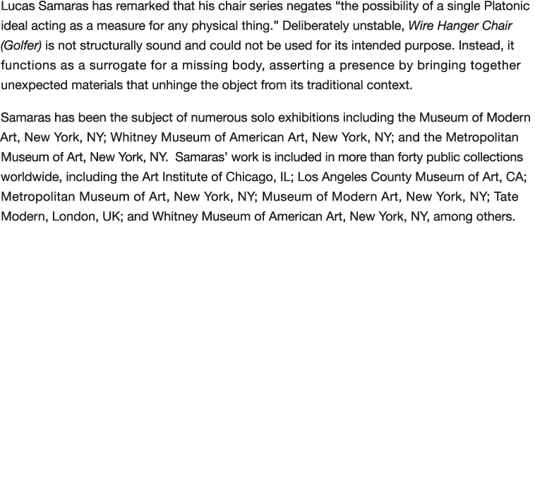 Lucas Samaras has remarked that his chair series negates  the possibility of a single Platonic ideal acting as a meas   