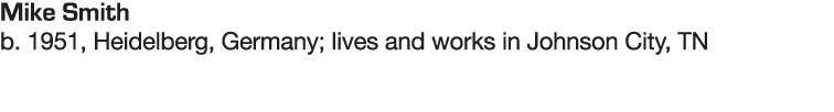 Mike Smith b  1951, Heidelberg, Germany; lives and works in Johnson City, TN