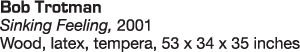 Bob Trotman Sinking Feeling, 2001 Wood, latex, tempera, 53 x 34 x 35 inches